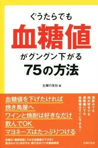 ぐうたらでも血糖値がグングン下がる７５の方法／主婦の友社(編者)