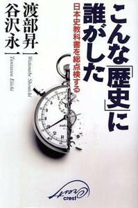 こんな「歴史」に誰がした 日本史教科書を総点検する／渡部昇一(著者),谷沢永一(著者)