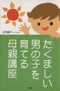 「たくましい男の子」を育てる母親講座／正司昌子(著者)