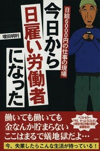 今日から日雇い労働者になった　日給６０００円の仕事の現場 増田明利／著