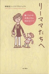 リーママたちへ 働くママを元気にする３０／博報堂リーママプロジェクト(著者)