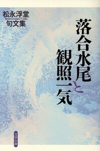 落合水尾と観照一気 松永浮堂句文集／松永浮堂(著者)