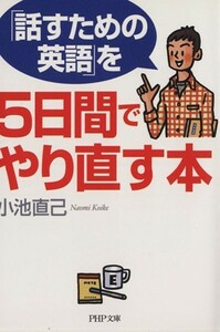 「話すための英語」を５日間でやり直す本 ＰＨＰ文庫／小池直己【著】