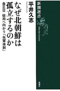 なぜ北朝鮮は孤立するのか 金正日破局へ向かう「先軍体制」 新潮選書／平井久志【著】