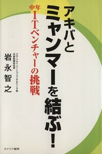 アキバとミャンマーを結ぶ！中年ＩＴベンチャーの挑戦／岩永智之(著者)