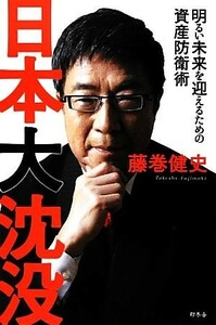 日本大沈没 明るい未来を迎えるための資産防衛術／藤巻健史【著】