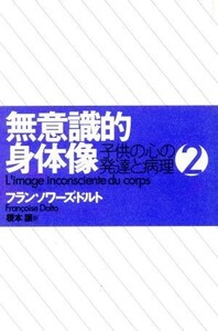 無意識的身体像(２) 子供の心の発達と病理／フランソワーズドルト(著者),榎本譲(訳者)