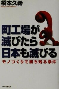 町工場が滅びたら日本も滅びる モノづくりで勝ち残る条件／橋本久義(著者)