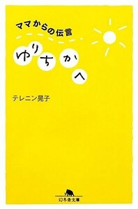 ママからの伝言　ゆりちかへ 幻冬舎文庫／テレニン晃子【著】