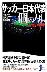 サッカー日本代表「個の力」の本当の意味 じっぴコンパクト新書／河治良幸，田中滋，西川結城【著】