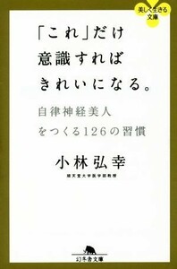 「これ」だけ意識すればきれいになる。 自律神経美人をつくる１２６の習慣 幻冬舎文庫／小林弘幸(著者)