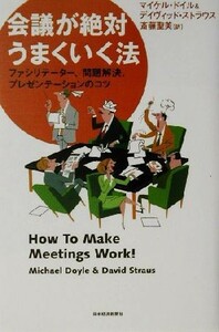 会議が絶対うまくいく法 ファシリテーター、問題解決、プレゼンテーションのコツ／マイケルドイル(著者),デイヴィッドストラウス(著者),斎