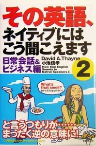 その英語、ネイティブにはこう聞こえます(２) 日常会話＆ビジネス編／デイヴィッド・セイン(著者),小池信孝(著者)