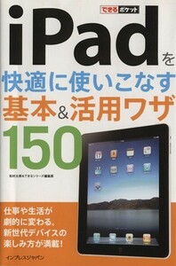 ｉＰａｄを快適に使いこなす基本＆活用ワザ１５０／松村太郎(著者),できるシリーズ編集部(著者)