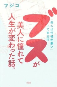 ブスが美人に憧れて人生が変わった話。 「美人は性格が悪い」って本当！？／フジコ(著者)