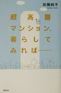 超高層マンション、暮らしてみれば…／加藤純子(著者)