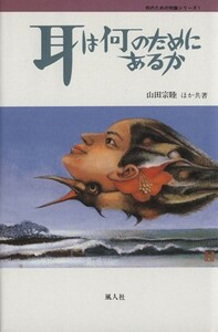 耳は何のためにあるか 何のための知識シリーズ１／山田宗睦(著者),大嶋功(著者),庄野久男(著者),千葉滋(著者),中村とも子(著者),尾藤イサオ