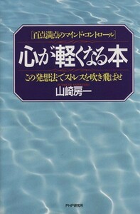 心が軽くなる本 この発想でストレスを吹き飛ばせ／山崎房一(著者)