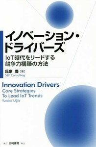 イノベーション・ドライバーズ ＩｏＴ時代をリードする競争力構築の方法／氏家豊(著者)