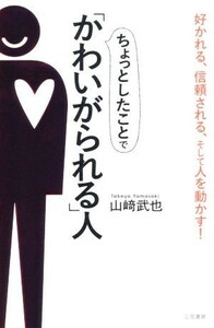 ちょっとしたことで「かわいがられる」人 好かれる、信頼される、そして人を動かす！／山崎武也(著者)