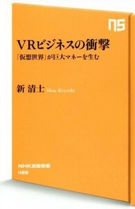 ＶＲビジネスの衝撃 「仮想世界」が巨大マネーを生む ＮＨＫ出版新書４８６／新清士(著者)