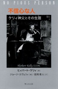 不信心な人 ケリィ神父とその生涯／ヒィバート・ケリィ(著者),ジョージ・エヴェリィ(編者),信岡章人(訳者)