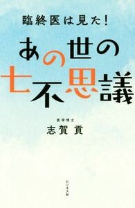 あの世の七不思議 臨終医は見た！／志賀貢(著者)