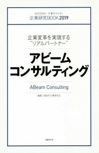 アビームコンサルティング 企業変革を実現する“リアルパートナー” 企業研究ＢＯＯＫ２０１９／日経ＢＰ企業研究会(著者)