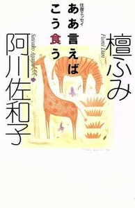 ああ言えばこう食う 往復エッセイ／阿川佐和子(著者),檀ふみ(著者)