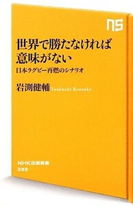 世界で勝たなければ意味がない 日本ラグビー再燃のシナリオ ＮＨＫ出版新書／岩渕健輔【著】