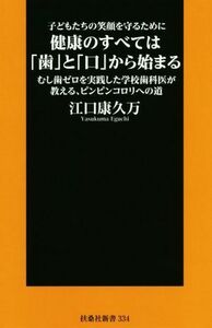 子どもたちの笑顔を守るために健康のすべては「歯」と「口」から始まる むし歯ゼロを実践した学校歯科医が教える、ピンピンコロリへの道 扶