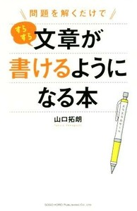 問題を解くだけですらすら文章が書けるようになる本／山口拓朗(著者)