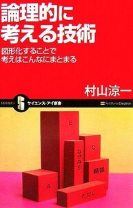 論理的に考える技術 図形化することで考えはこんなにまとまる サイエンス・アイ新書／村山涼一【著】