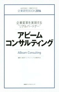 アビームコンサルティング 企業変革を実現する“リアルパートナー” 企業研究ＢＯＯＫ２０１６／日経ＢＰコンサルティング企業研究会(編者)