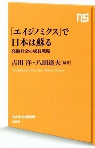 「エイジノミクス」で日本は甦る 高齢社会の成長戦略 ＮＨＫ出版新書５２２／吉川洋(著者),八田達夫(著者)