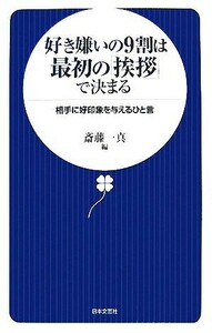 好き嫌いの９割は最初の「挨拶」で決まる 相手に好印象を与えるひと言／斎藤一真【編】