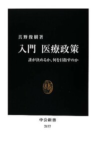 入門医療政策 誰が決めるか、何を目指すのか 中公新書／真野俊樹【著】