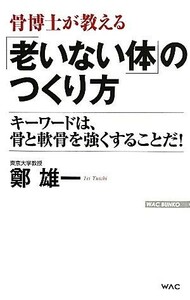 骨博士が教える「老いない体」のつくり方 キーワードは、骨と軟骨を強くすることだ！ ＷＡＣ　ＢＵＮＫＯ／鄭雄一【著】