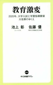 教育激変 ２０２０年、大学入試と学習指導要領大改革のゆくえ 中公新書ラクレ／池上彰(著者)