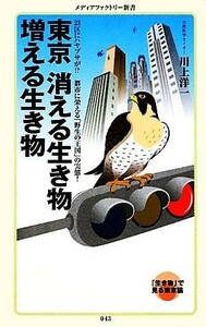 東京　消える生き物　増える生き物 ２３区にハヤブサが！？都市に栄える「野生の王国」の実態。 メディアファクトリー新書／川上洋一【著】