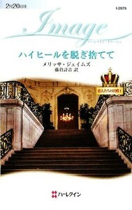 ハイヒールを脱ぎ捨てて(１) 恋人たちの宮殿 ハーレクイン・イマージュ／メリッサジェイムズ【作】，藤倉詩音【訳】