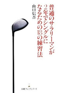 普通のサラリーマンが２年でシングルになるための１８の練習法 日経プレミアシリーズ４７／山口信吾(著者)