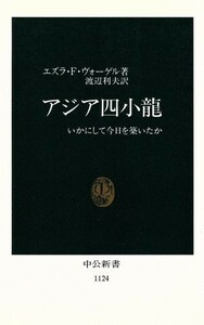 アジア四小龍 いかにして今日を築いたか 中公新書１１２４／エズラ・Ｆ．ヴォーゲル【著】，渡辺利夫【訳】