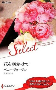 花を咲かせて ハーレクイン・セレクト／ペニー・ジョーダン(著者),久我ひろこ(訳者)