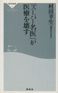 「スーパー名医」が医療を壊す 祥伝社新書／村田幸生(著者)