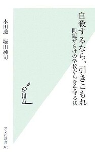 自殺するなら、引きこもれ 問題だらけの学校から身を守る法 光文社新書／本田透，堀田純司【著】