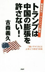 トランプは中国の膨張を許さない！ 緊急発刊！ワシントン報告　「強いアメリカ」と上手につき合う日本／古森義久(著者)