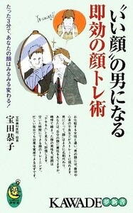 “いい顔”の男になる即効の顔トレ術 たった３分で、あなたの顔はみるみる変わる！ ＫＡＷＡＤＥ夢新書／宝田恭子【著】