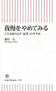 我慢をやめてみる 人生を取り戻す「起業」のすすめ 朝日新書５８６／森川亮(著者)