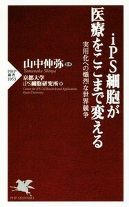 ｉＰＳ細胞が医療をここまで変える ＰＨＰ新書１０５３／京都大学ｉＰＳ細胞研究所(著者),山中伸弥